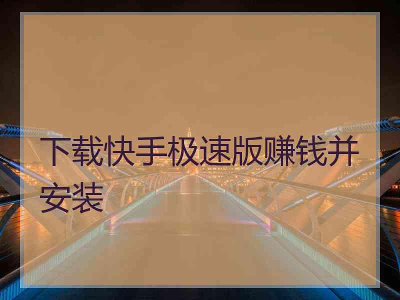 下载快手极速版赚钱并安装