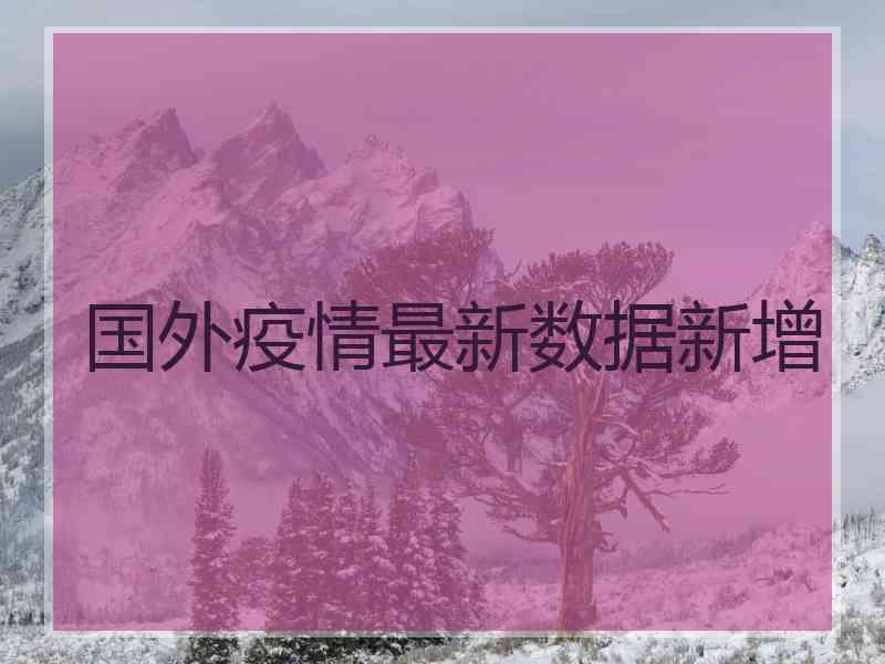 国外疫情最新数据新增
