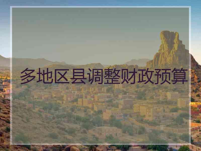多地区县调整财政预算