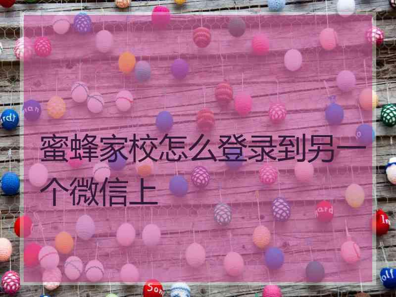 蜜蜂家校怎么登录到另一个微信上
