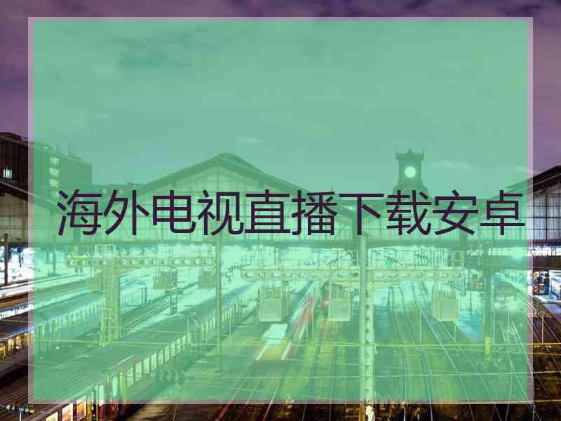海外电视直播下载安卓