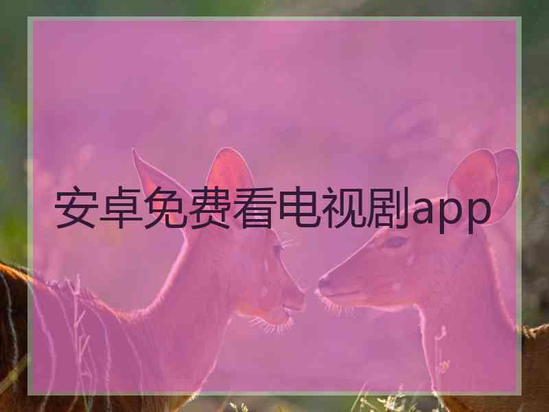 安卓免费看电视剧app
