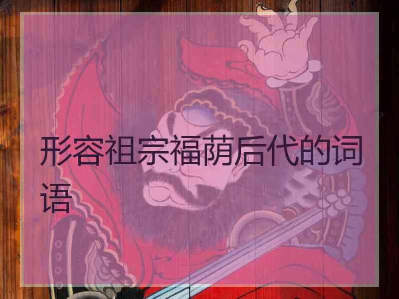 形容祖宗福荫后代的词语