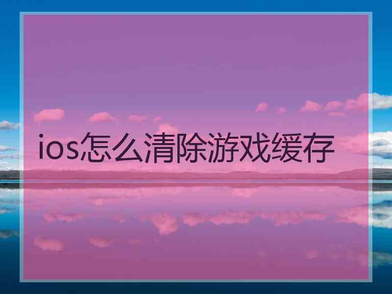 ios怎么清除游戏缓存