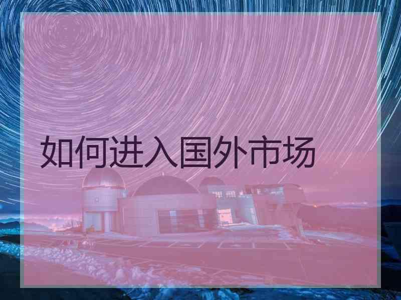 如何进入国外市场
