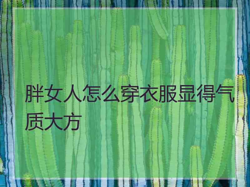 胖女人怎么穿衣服显得气质大方