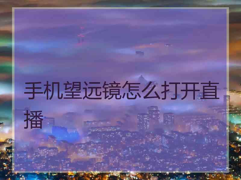 手机望远镜怎么打开直播