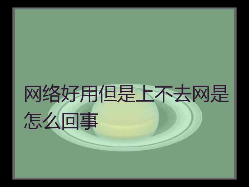 网络好用但是上不去网是怎么回事