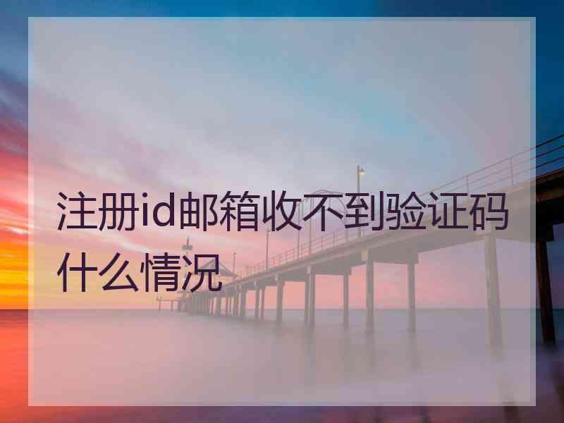 注册id邮箱收不到验证码什么情况
