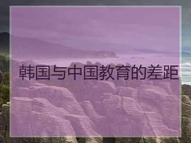 韩国与中国教育的差距