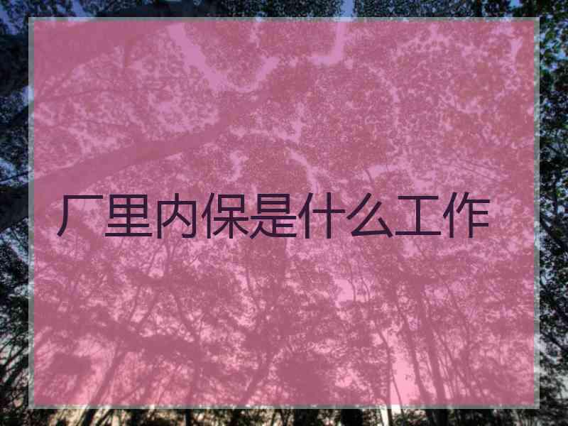 厂里内保是什么工作