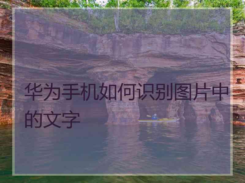 华为手机如何识别图片中的文字