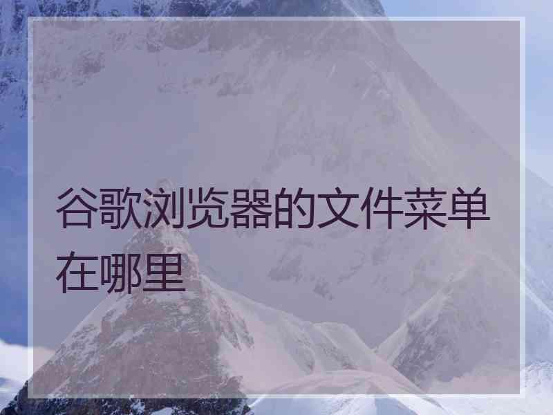 谷歌浏览器的文件菜单在哪里
