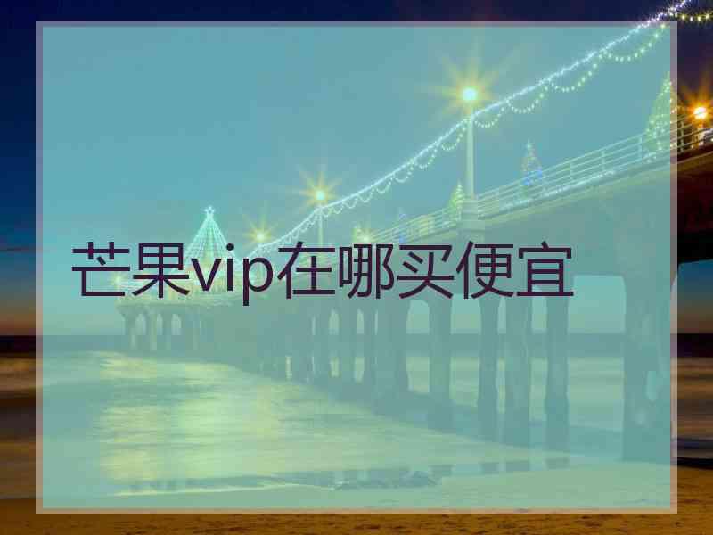 芒果vip在哪买便宜