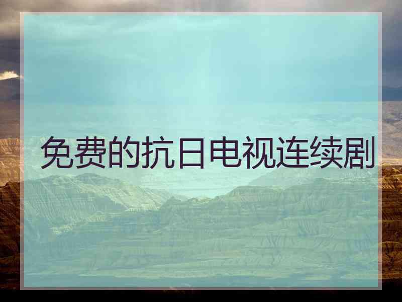 免费的抗日电视连续剧