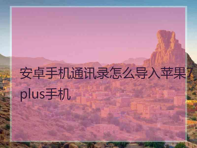 安卓手机通讯录怎么导入苹果7 plus手机