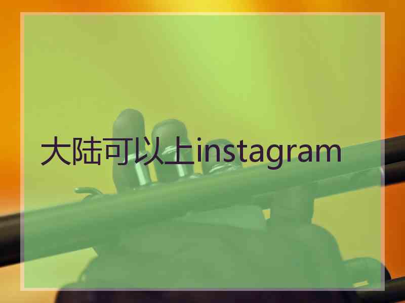 大陆可以上instagram