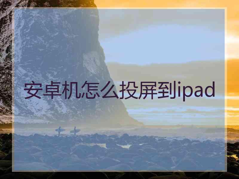 安卓机怎么投屏到ipad