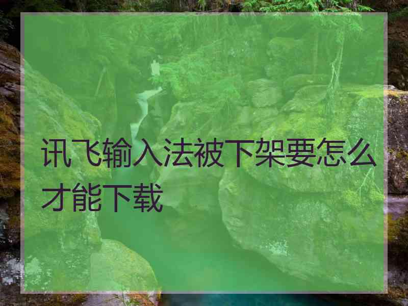 讯飞输入法被下架要怎么才能下载