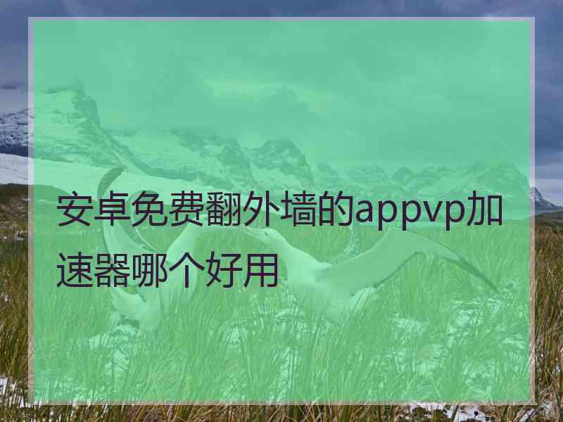 安卓免费翻外墙的appvp加速器哪个好用