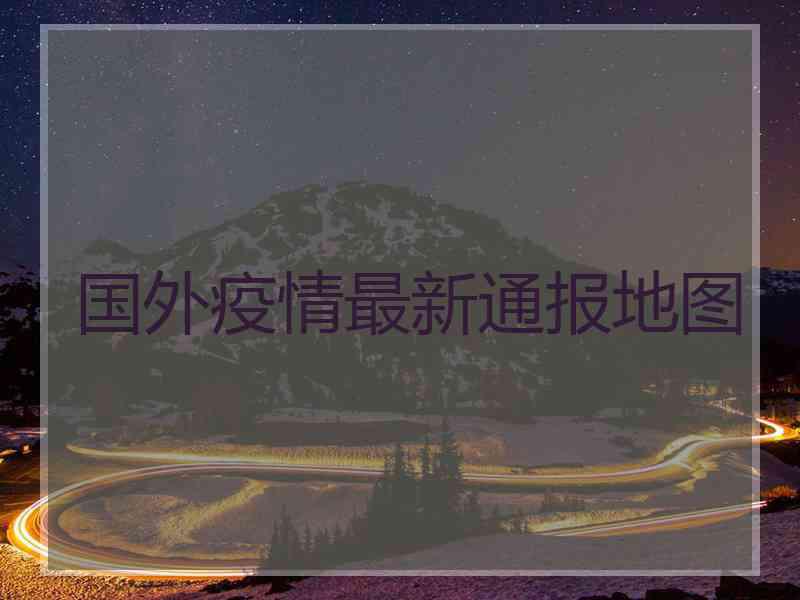 国外疫情最新通报地图