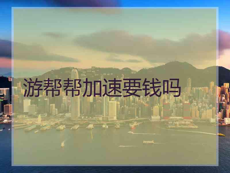 游帮帮加速要钱吗