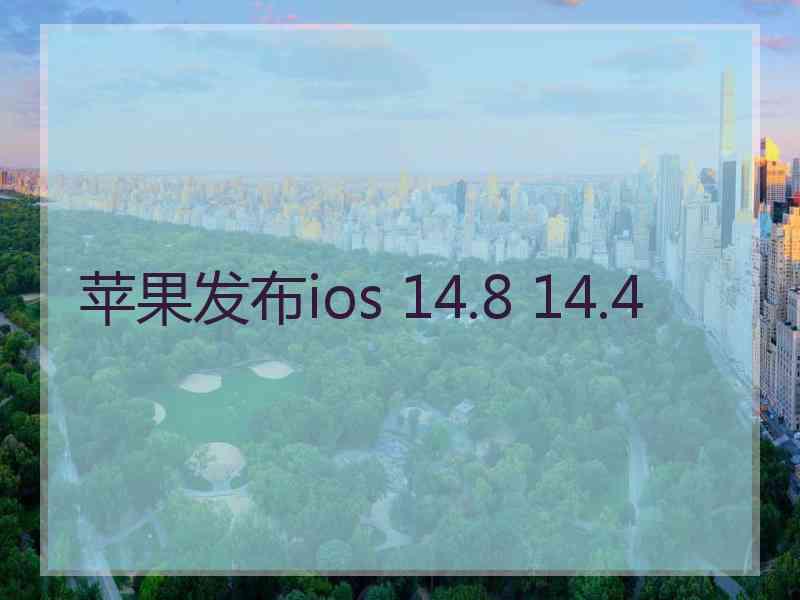 苹果发布ios 14.8 14.4