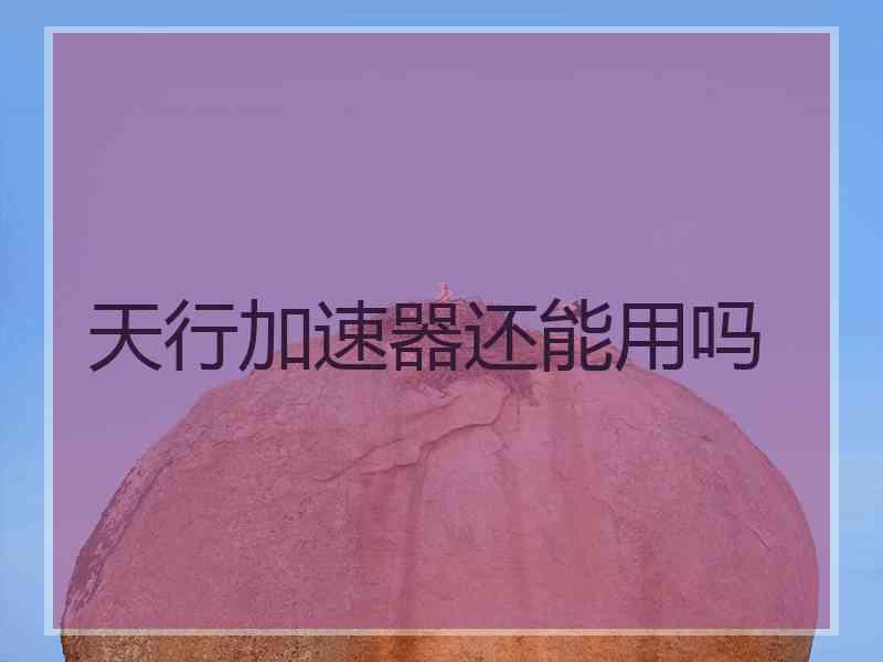 天行加速器还能用吗