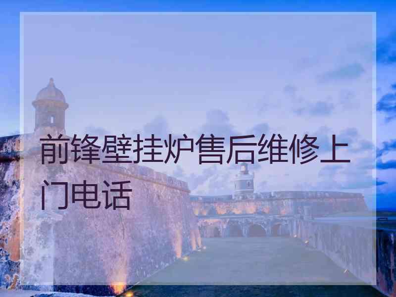 前锋壁挂炉售后维修上门电话