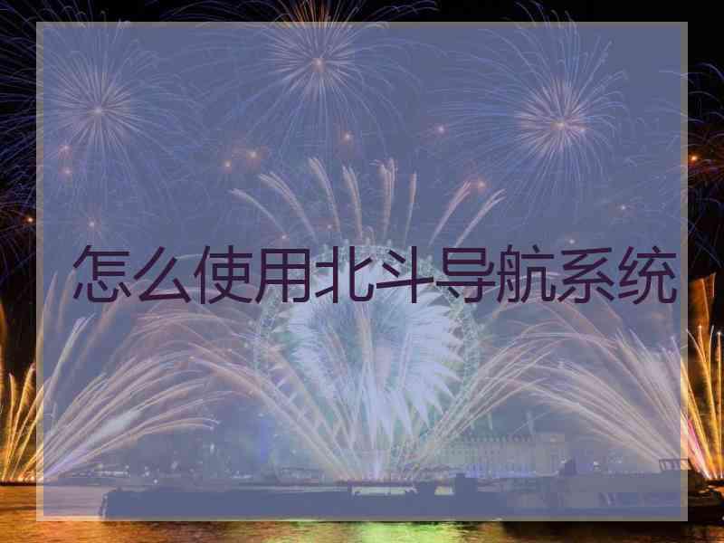 怎么使用北斗导航系统