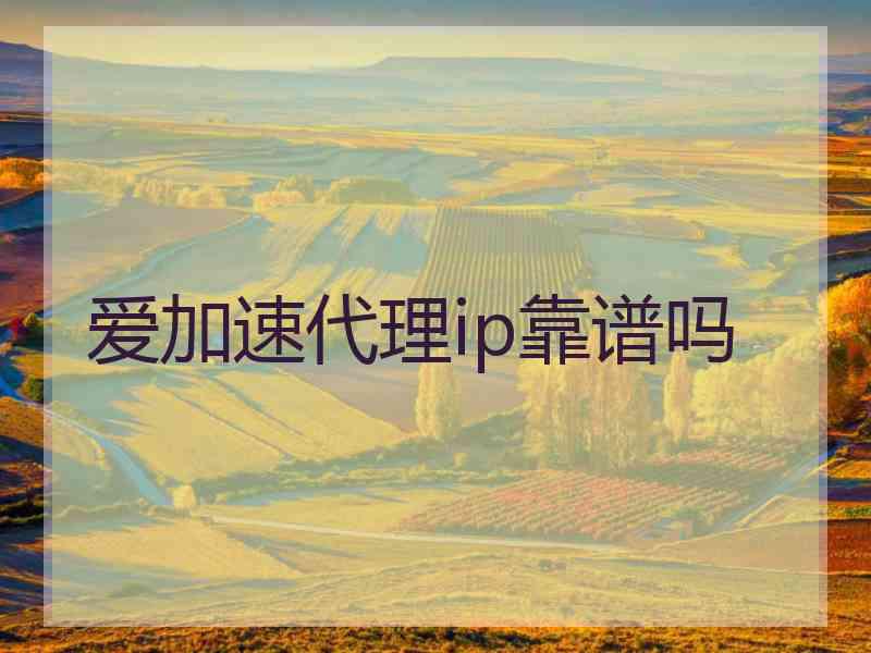 爱加速代理ip靠谱吗