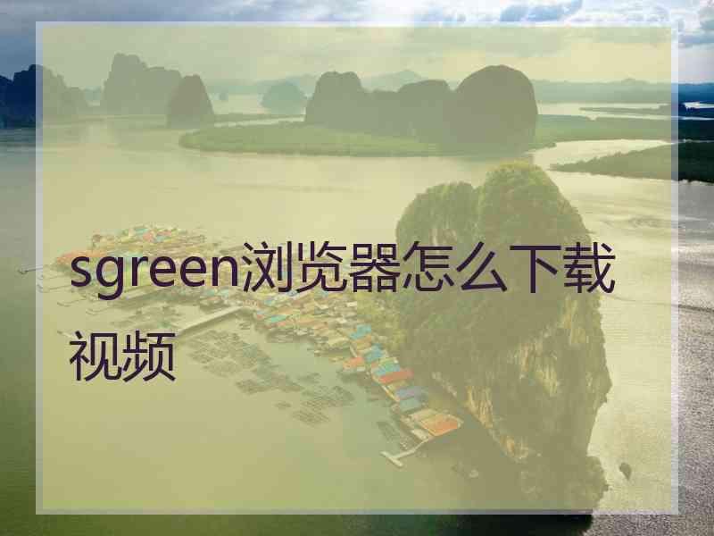 sgreen浏览器怎么下载视频