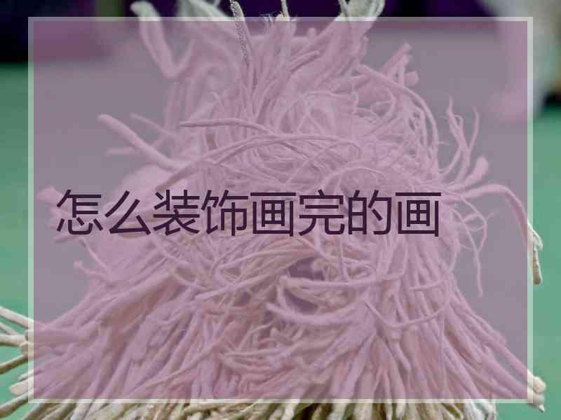 怎么装饰画完的画