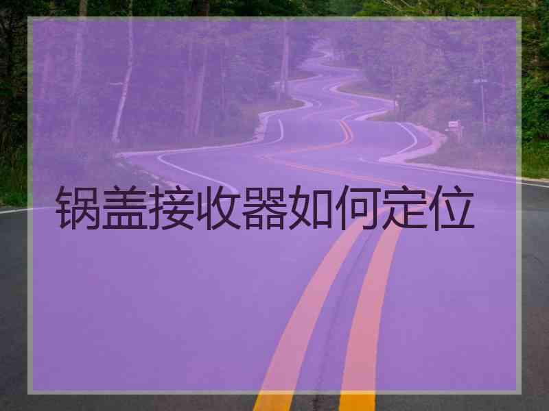 锅盖接收器如何定位