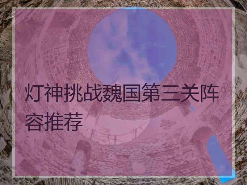 灯神挑战魏国第三关阵容推荐