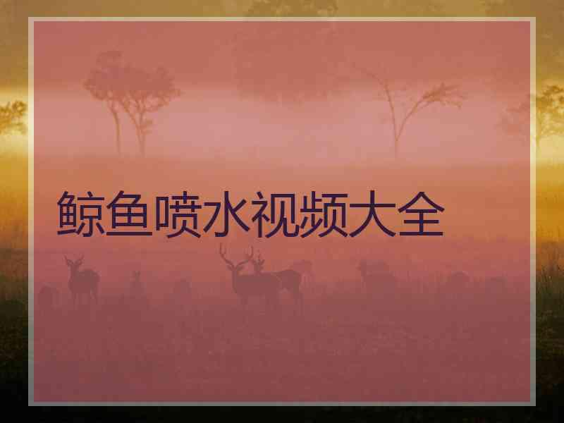 鲸鱼喷水视频大全