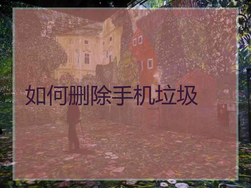 如何删除手机垃圾