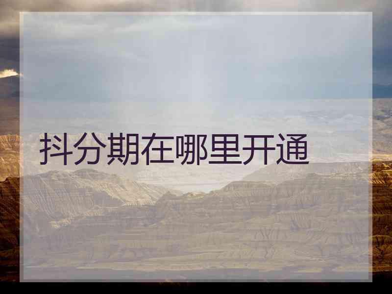 抖分期在哪里开通
