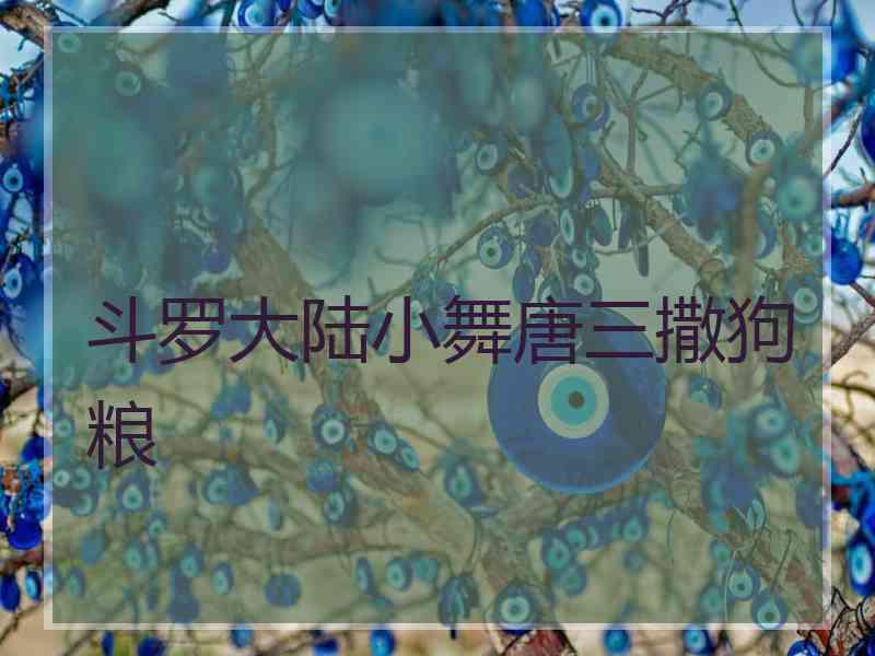 斗罗大陆小舞唐三撒狗粮