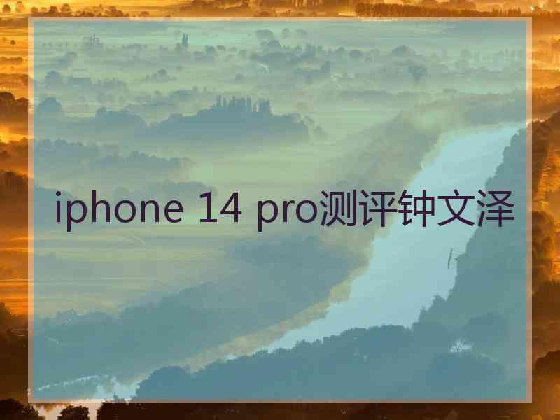 iphone 14 pro测评钟文泽