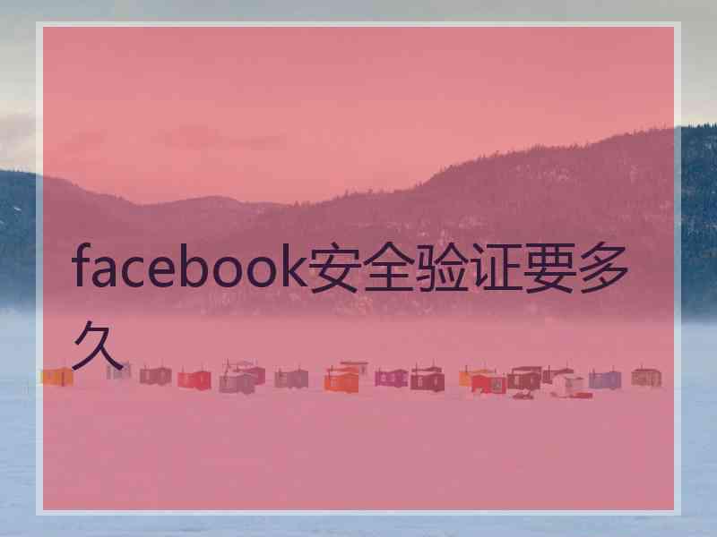 facebook安全验证要多久