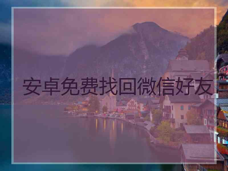 安卓免费找回微信好友