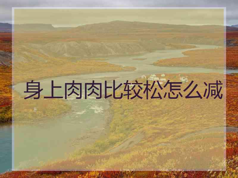 身上肉肉比较松怎么减
