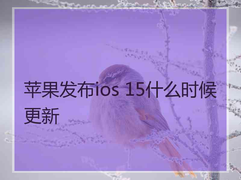 苹果发布ios 15什么时候更新