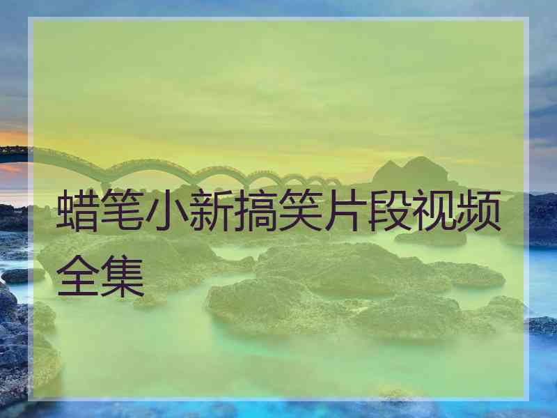 蜡笔小新搞笑片段视频全集