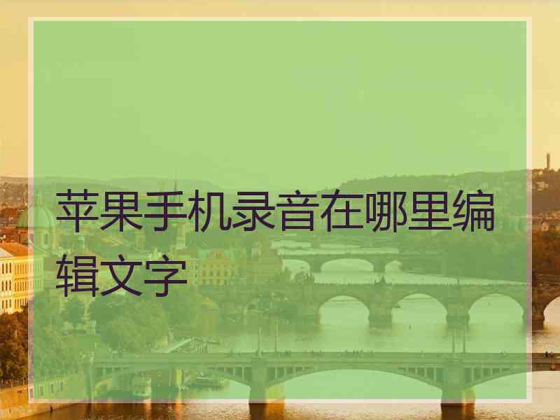 苹果手机录音在哪里编辑文字