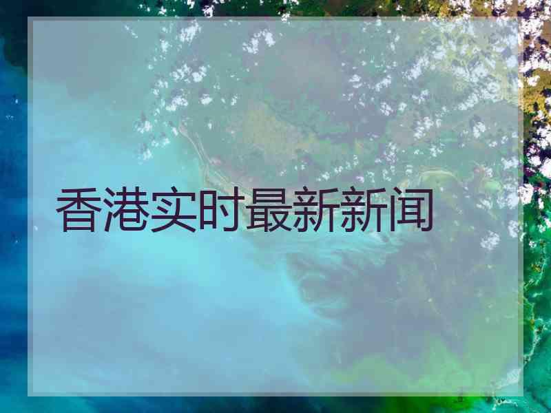 香港实时最新新闻