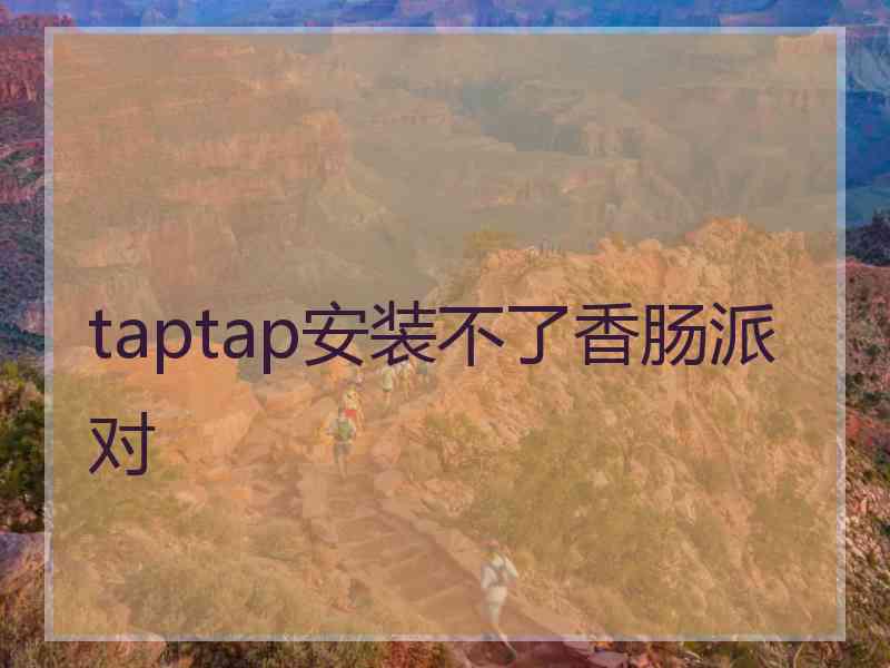 taptap安装不了香肠派对