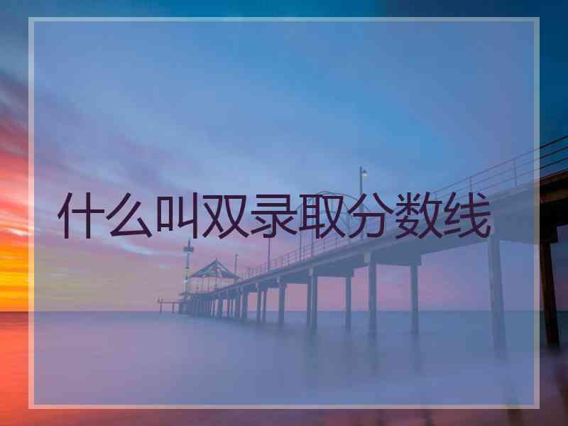 什么叫双录取分数线