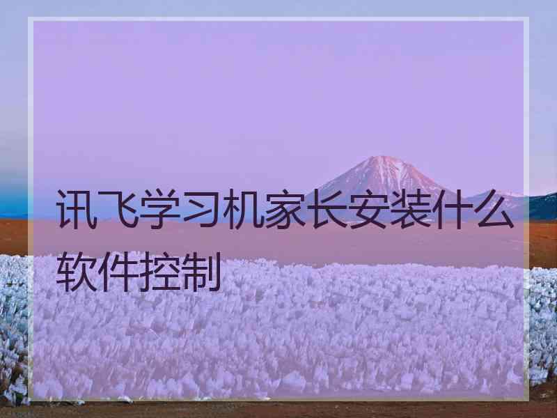 讯飞学习机家长安装什么软件控制